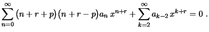 $\displaystyle \sum_{n=0}^\infty \,\bigl(n+r+p\bigr)\bigl(n+r-p\bigr)a_n\,x^{n+r}+
\sum_{k=2}^\infty a_{k-2}\,x^{k+r}=0 \ .
$