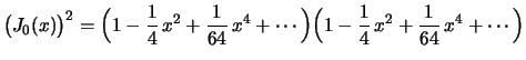 $\displaystyle \bigl(J_0(x)\bigr)^2=
\Bigl(1-\frac{1}{4}\,x^2+\frac{1}{64}\,x^4+\cdots\Bigr)
\Bigl(1-\frac{1}{4}\,x^2+\frac{1}{64}\,x^4+\cdots\Bigr)
$