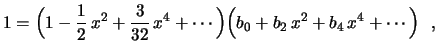 $\displaystyle 1=\Bigl(1-\frac{1}{2}\,x^2+\frac{3}{32}\,x^4+\cdots\Bigr)
\Bigl(b_0+b_2\,x^2+b_4\,x^4+\cdots\Bigr) \ \ ,
$