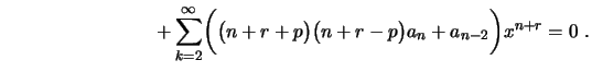 $\displaystyle \qquad\qquad\qquad\qquad+
\sum_{k=2}^\infty\biggl(\bigl(n+r+p\bigr)\bigl(n+r-p\bigr)a_n+
a_{n-2}\biggr)x^{n+r}=0
\ .
$