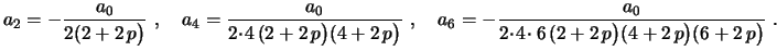 $\displaystyle a_2=-\frac{a_0}{2(2+2\,p\bigr)} \ , \quad
a_4=\frac{a_0}{2\!\cdot...
...-\frac{a_0}{2\!\cdot\!4\!\cdot6\,(2+2\,p\bigr)(4+2\,p\bigr)
(6+2\,p\bigr)} \ .
$