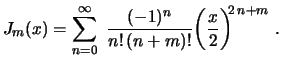 $\displaystyle J_m(x)=\sum_{n=0}^\infty\,\,\frac{(-1)^n}{n!\,(n+m)!}
\biggl(\frac{x}{2}\biggr)^{\!\!2\,n+m} \ .
$