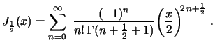 $\displaystyle J_\frac{1}{2}(x)=\sum_{n=0}^\infty\,\,\frac{(-1)^n}
{n!\,\Gamma(n+\frac{1}{2}+1)}
\biggl(\frac{x}{2}\biggr)^{\!\!2\,n+\frac{1}{2}} \ .
$