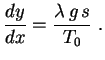 $\displaystyle \frac{dy}{dx}=\frac{\lambda\,g\,s}{T_0} \ .$