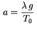 $ \displaystyle\,a=\frac{\lambda\,g}{T_0}\,$