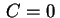 $ \,C=0\,$