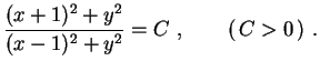 $\displaystyle \frac{(x+1)^2+y^2}{(x-1)^2+y^2}=C \ ,
\qquad (\,C>0\,) \ .$