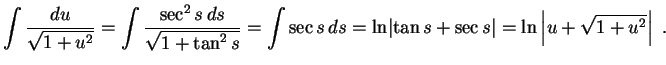 $\displaystyle \int\frac{du}{\sqrt{1+u^2}}=\int\frac{\sec^2 s\,ds}
{\sqrt{1+\ta...
...ds=\ln\lvert\tan s+\sec s\rvert=
\ln\left\vert u+\sqrt{1+u^2}\right\vert \ .
$