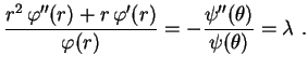$\displaystyle \frac{r^2\,\varphi''(r)+r\,\varphi'(r)}{\varphi(r)}=
-\frac{\psi''(\theta)}{\psi(\theta)}=\lambda \ .
$