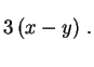 $\displaystyle 3\,(x-y) \ . \rule{0.cm}{0.6cm}$