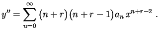 $\displaystyle y''=\sum_{n=0}^\infty\,\bigl(n+r\bigr)\bigl(n+r-1\bigr)
a_n\,x^{n+r-2} \ .
$