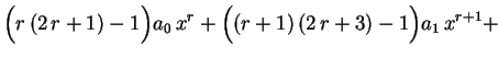 $\displaystyle \Bigl(r\,(2\,r+1)-1\Bigr)a_0\,x^r+
\Bigl((r+1)\,(2\,r+3)-1\Bigr)a_1\,x^{r+1}+
\hspace{3.0cm}
$