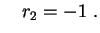 $\displaystyle \quad r_2=-1 \ .
$
