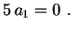 $\displaystyle 5\,a_1=0 \ .
$