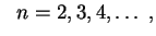 $\displaystyle \ \ n=2,3,4,\ldots \ ,
$