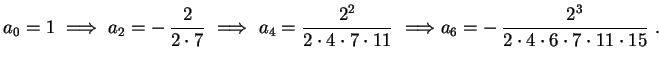 $\displaystyle a_0=1 \ \Longrightarrow \
a_2=-\,\frac{2}{2\cdot7} \
\Longrightar...
...1} \
\Longrightarrow 
a_6=-\,\frac{2^3}{2\cdot4\cdot6\cdot7\cdot11\cdot15} \ .
$