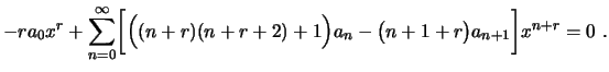 $\displaystyle -ra_0x^r+\sum_{n=0}^\infty\biggl[\Bigr((n+r)(n+r+2)+1\Bigr)a_n-
\bigl(n+1+r\bigr)a_{n+1}\biggr]x^{n+r}=0 \ .
$