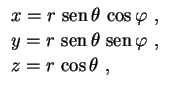$\displaystyle \begin{array}{l}
x=r\,\,{\rm sen}\,\theta\,\cos\varphi \ , \\ 
y=...
...hi \ ,\rule{0.cm}{0.4cm} \\ 
z=r\,\cos\theta \ ,\rule{0.cm}{0.4cm}
\end{array}
$