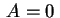 $ \,A=0\,$