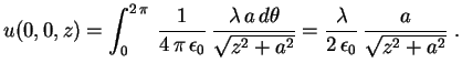 $\displaystyle u(0,0,z)=\int_0^{2\,\pi}\,\frac{1}{4\,\pi\,\epsilon_0}\,
\frac{\l...
...}{\sqrt{z^2+a^2}}=
\frac{\lambda}{2\,\epsilon_0}\,\frac{a}{\sqrt{z^2+a^2}} \ .
$