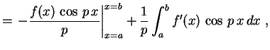 $\displaystyle =\left.-\frac{f(x)\,\cos\,p\,x}{p}\right\vert _{x=a}^{x=b}+
\frac{1}{p}\int_a^bf'(x)\,\cos\,p\,x\,dx \ ,
$