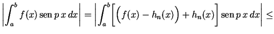 $\displaystyle \left\vert\int_a^bf(x)\,\text{sen}\,p\,x\,dx\right\vert=
\left\v...
...[\Bigl(f(x)-h_n(x)\Bigr)+h_n(x)\biggr]
\,\text{sen}\,p\,x\,dx\right\vert\leq
$