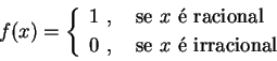 \begin{displaymath}f(x)=\left\{
\begin{array}{l} 1\ , \ \ \text{ se $x$\ \'e r...
...x$\ \'e irracional}\rule{0.0cm}{0.45cm} \end{array}
\right. \end{displaymath}