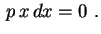 $\displaystyle \,p\,x\,dx=0 \ .
$