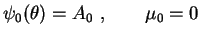 $\displaystyle \psi_0(\theta)=A_0 \ , \qquad \mu_0=0$