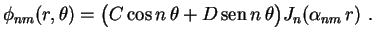 $\displaystyle \phi_{nm}(r,\theta)=\bigl(C\cos n\,\theta+D\,{\rm sen}\,
n\,\theta\bigr)J_n(\alpha_{nm}\,r) \ .
$