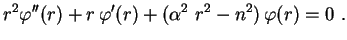 $\displaystyle r^2\varphi''(r)+r\,\varphi'(r)+(\alpha^2\,\,r^2-n^2)\,\varphi(r)=0 \ .$