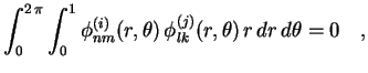 $\displaystyle \int_0^{2\,\pi}\int_0^1\phi_{nm}^{(i)}(r,\theta)\,
\phi_{lk}^{(j)}(r,\theta)
\,r\,dr\,d\theta =0 \quad ,$