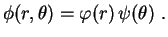 $\displaystyle \phi(r,\theta)=\varphi(r)\,\psi(\theta) \ . 
$