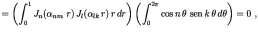 $\displaystyle =\left(\int_0^1J_n(\alpha_{nm}\,\,r)\,J_l(\alpha
_{lk}\,r)\,r\,dr...
...int_0^{2\pi}\cos n\,\theta
\,\,{\rm sen}\,k\,\theta \, d\theta \right) =0 \ , 
$