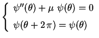 $\displaystyle \left\{
\begin{array}{l}
\psi''(\theta )+\mu \,\,\psi(\theta )=0 \\ 
\psi (\theta+2\,\pi)=\psi(\theta) \rule[0.6cm]{0cm}{0cm} 
\end{array}
\right.$