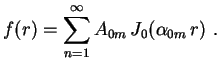 $\displaystyle f(r)=\sum_{n=1}^\infty A_{0m}\,J_0(\alpha_{0m}\,r) \ .
$