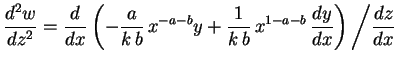 $\displaystyle \frac{d^2w}{dz^2}=\frac{d}{dx}\left(-\frac{a}{k\,b}\,x^{-a-b}y+
\frac{1}{k\,b}\,x^{1-a-b}\,\frac{dy}{dx}
\right)\left/\frac{dz}{dx}\right.
$