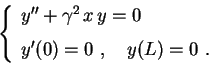 \begin{displaymath}
\left\{
\begin{array}{l}
y''+\gamma^2\,x\,y=0 \\
y'(0)=0 \ , \quad y(L)=0 \ \rule{0.cm}{0.6cm}.
\end{array}\right.
\end{displaymath}
