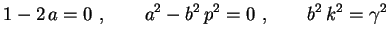 $\displaystyle 1-2\,a=0 \ , \qquad a^2-b^2\,p^2=0 \ , \qquad
b^2\,k^2=\gamma^2$