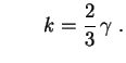 $\displaystyle \qquad k=\frac{2}{3}\,\gamma \ .
$