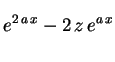 $\displaystyle e^{2\,a\,x}-2\,z\,e^{a\,x} \rule{0.cm}{0.6cm}$