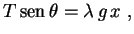 $\displaystyle T\,{\rm sen}\,\theta=\lambda\,g\,x \ ,$
