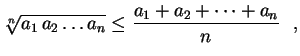 $\displaystyle \sqrt[n]{a_1\,a_2\ldots a_n}\leq
\frac{a_1+a_2+\cdots+a_n}{n} \ \ ,
$