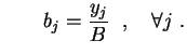 $\displaystyle \qquad
b_j=\frac{y_j}{B} \ \ , \quad \forall j \ .
$