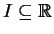 $ I\subseteq \mathbb{R}$