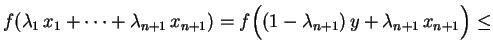 $\displaystyle f(\lambda_1\,x_1+\cdots+\lambda_{n+1}\,x_{n+1})=
f\Bigl((1-\lambda_{n+1})\,y+\lambda_{n+1}\,x_{n+1}\Bigr)\leq $