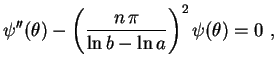 $\displaystyle \psi''(\theta)-\left(\frac{n\,\pi}{\ln b-\ln a}\right)^2\psi(\theta)
=0 \ ,
$