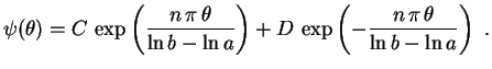 $\displaystyle \psi(\theta)=C\,\exp\left(\frac{n\,\pi\,\theta}{\ln b-\ln a}\right)
+D\,\exp\left(-\frac{n\,\pi\,\theta}{\ln b-\ln a}\right) \ .
$
