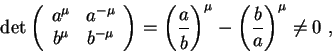 \begin{displaymath}
\det\left(
\begin{array}{cc}
a^\mu & a^{-\mu} \\
b^\mu & b^...
...cm}{0.4cm}}\right)^\mu
-\left(\frac{b}{a}\right)^\mu\neq 0 \ ,
\end{displaymath}