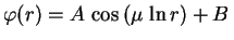 $\displaystyle \varphi(r)=A\,\cos\,(\mu\,\ln r)+B\,$